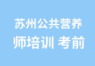 苏州公共营养师培训 考前辅导培训营养师