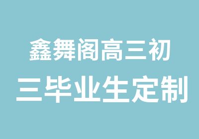 鑫舞阁高三初三毕业生定制暑假班课程安排