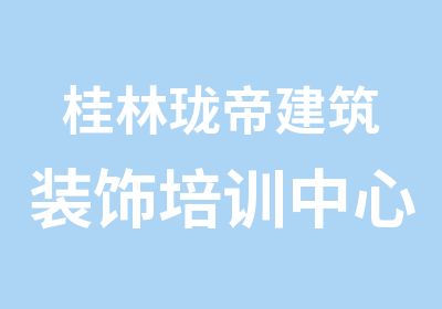 桂林珑帝建筑装饰培训中心