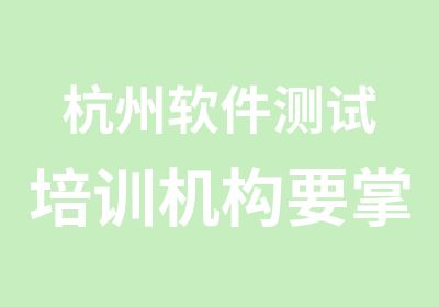 杭州软件测试培训机构要掌握哪些知识