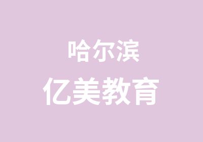 哈尔滨亿美教育