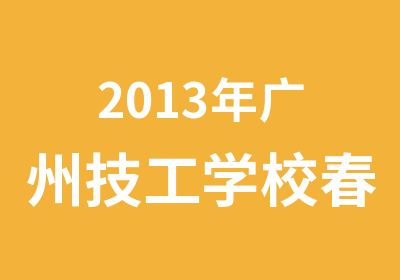 2013年广州技工学校春季三年制中级技工