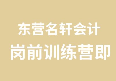 东营名轩会计岗前训练营即将开课