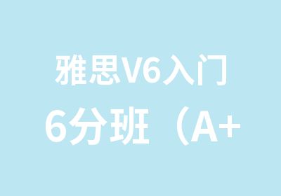 雅思V6入门6分班（A+B）