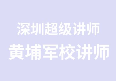 深圳超级讲师黄埔军校讲师培训课程