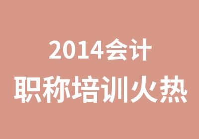 2014会计职称培训火热报名中