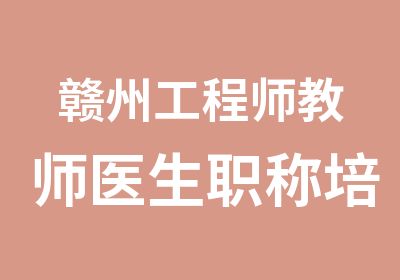 赣州工程师教师医生职称培训