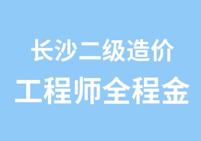 长沙二级造价工程师全程金钻护航培训班