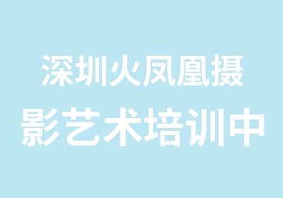 深圳火凤凰摄影艺术培训中心