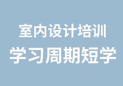 室内设计培训学习周期短学习快包学会就业