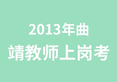 2013年曲靖教师上岗考试培训