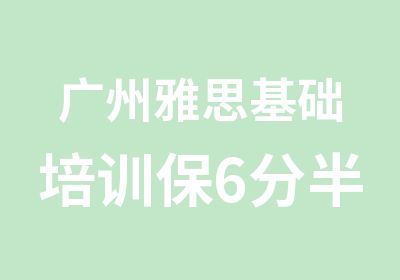 广州雅思基础培训保6分半年班