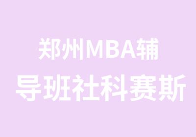 郑州MBA辅导班社科赛斯MBA面授课程