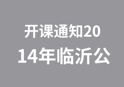 开课通知2014年临沂公务员精讲辅导