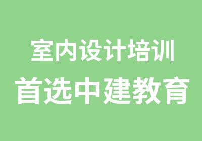 室内设计培训选中建教育量身定做课程