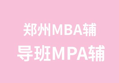 郑州MBA辅导班MPA辅导班新面授课程