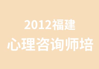 2012福建心理咨询师培训认证