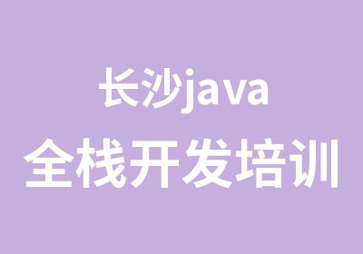 长沙java全栈开发培训