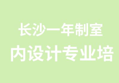 长沙一年制室内设计专业培训