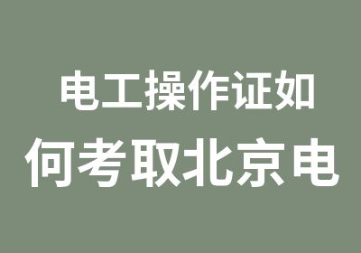 电工操作证如何考取北京电工证报考时间