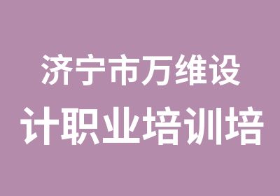 济宁市万维设计职业培训培训中心