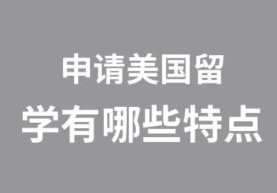 申请美国留学有哪些特点