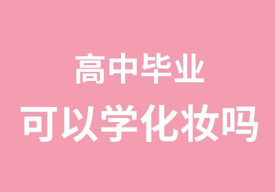 高中毕业可以学化妆吗