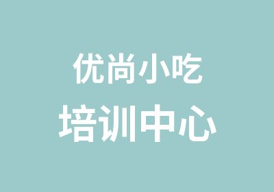 优尚小吃培训中心