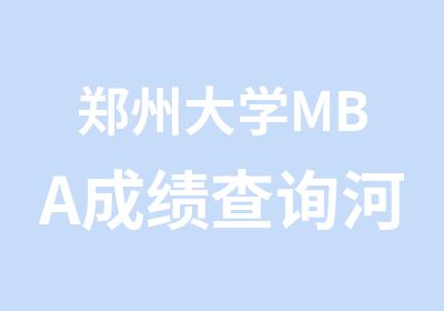郑州大学MBA成绩查询河南财大MPAcc成绩查询