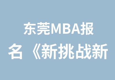 东莞MBA报名《新挑战新目标新打法》