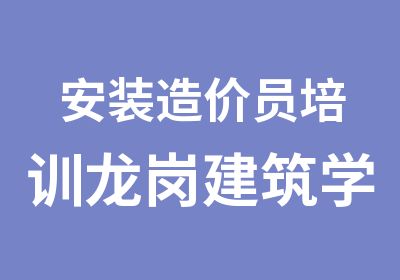 安装造价员培训龙岗建筑学习