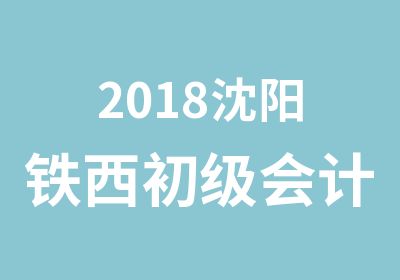 2018沈阳铁西初级会计职称培训