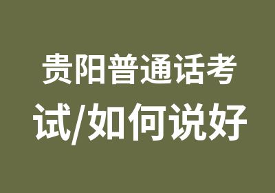 贵阳普通话考试/如何说好普通话？