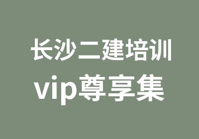 长沙二建培训vip尊享集训营