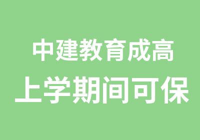 中建教育成高上学期间可保驾护航