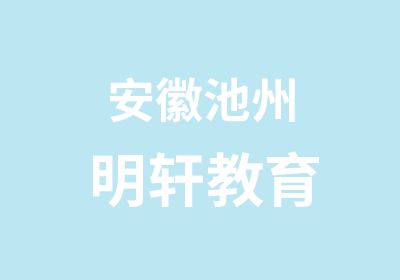 安徽池州明轩教育