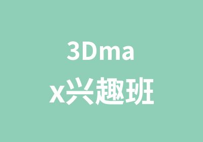 3Dmax兴趣班