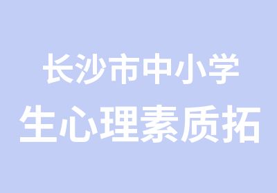 长沙市中小学生心理素质拓展中心基地