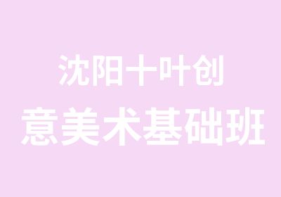 沈阳十叶创意美术基础班