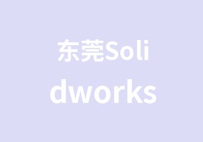 东莞Solidworks产品设计培训