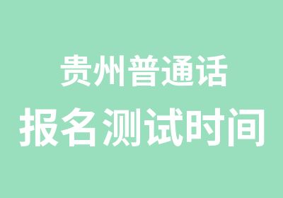 贵州普通话报名测试时间