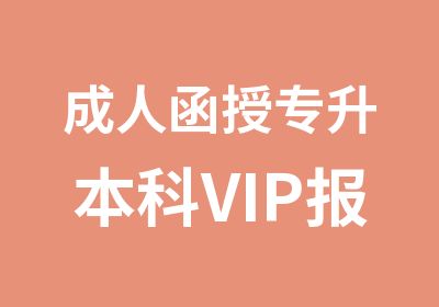 成人函授专升本科VIP报名（网课与面授班）