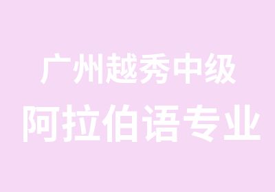 广州越秀中级阿拉伯语专业学习班