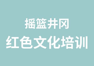 摇篮井冈红色文化培训