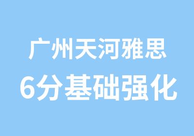 广州天河雅思6分基础强化全程班