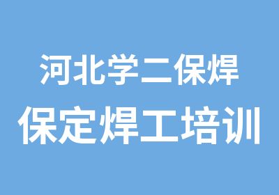 河北学二保焊保定焊工培训学校骏大二保焊速成培训班