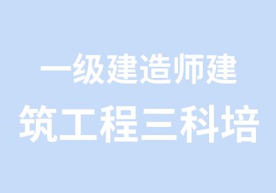 一级建造师建筑工程三科培训班