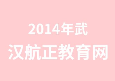 2014年武汉航正教育网络课件设计师报名