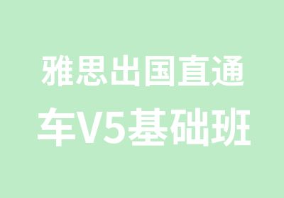雅思出国直通车V5基础班保6.5争8