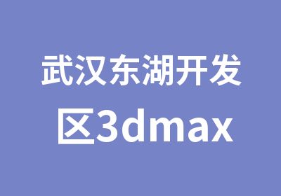 武汉东湖开发区3dmax培训班